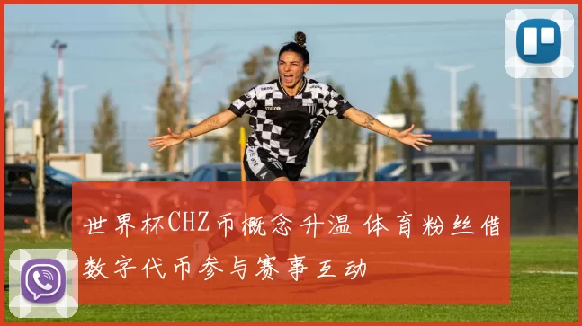 世界杯CHZ币概念升温 体育粉丝借数字代币参与赛事互动