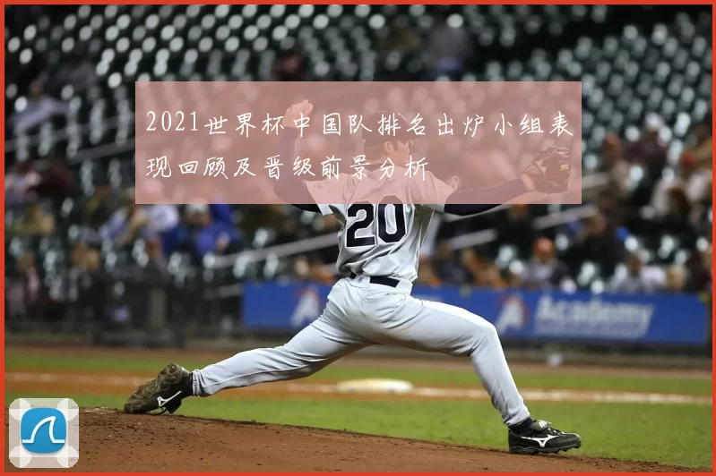 2021世界杯中国队排名出炉小组表现回顾及晋级前景分析