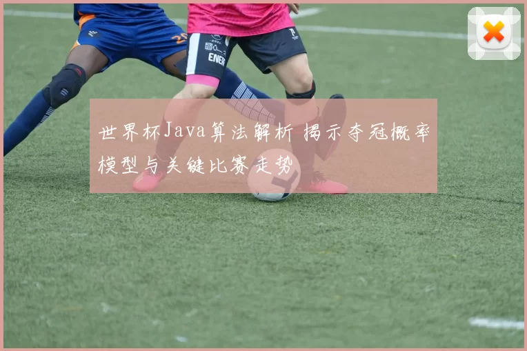 世界杯Java算法解析 揭示夺冠概率模型与关键比赛走势