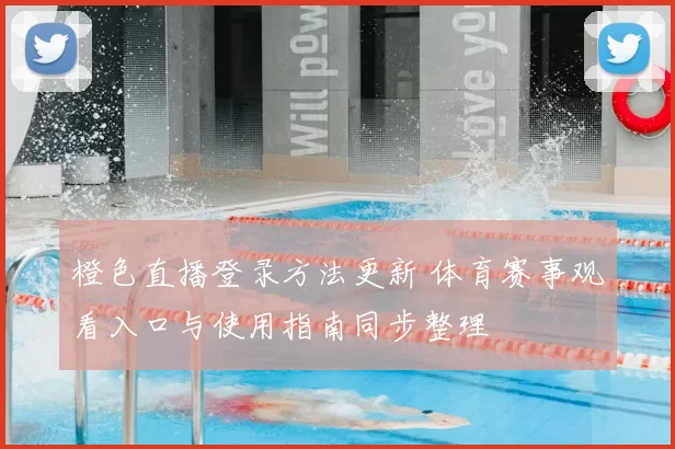 橙色直播登录方法更新 体育赛事观看入口与使用指南同步整理