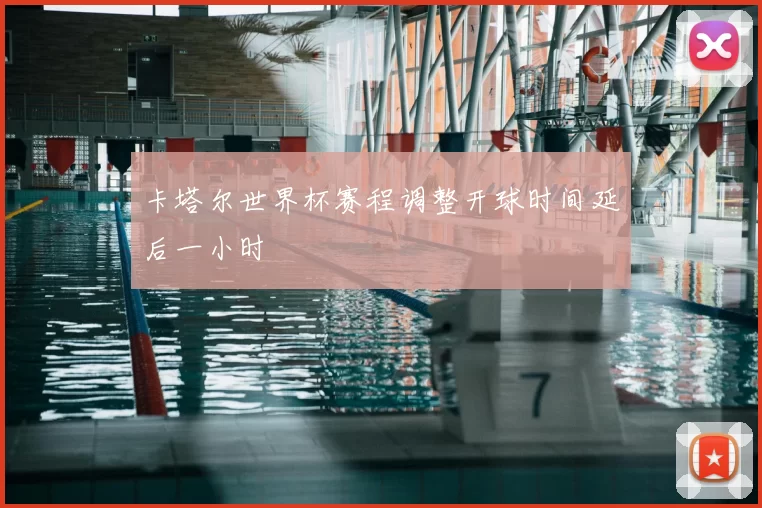 卡塔尔世界杯赛程调整开球时间延后一小时