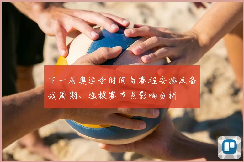 下一届奥运会时间与赛程安排及备战周期、选拔赛节点影响分析