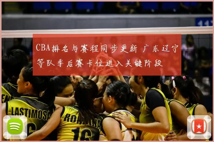 CBA排名与赛程同步更新 广东辽宁等队季后赛卡位进入关键阶段