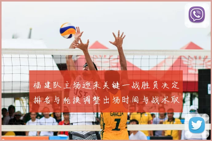 福建队主场迎来关键一战胜负决定排名与轮换调整出场时间与战术取向