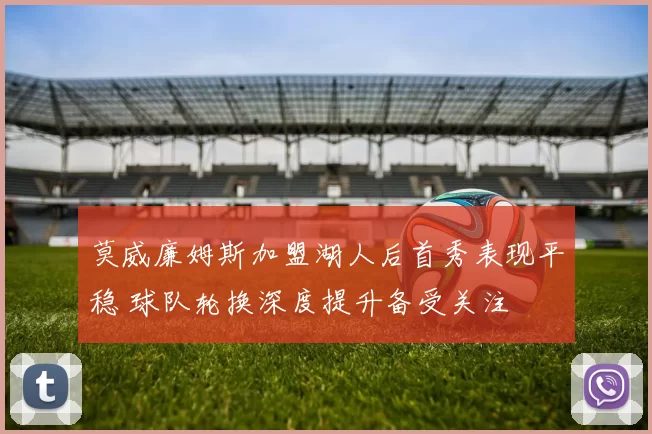 莫威廉姆斯加盟湖人后首秀表现平稳 球队轮换深度提升备受关注