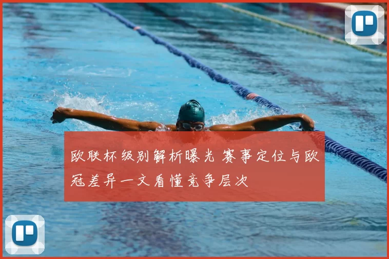 欧联杯级别解析曝光 赛事定位与欧冠差异一文看懂竞争层次