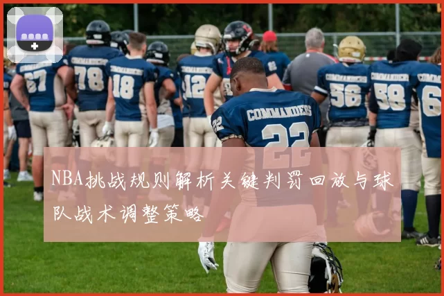 NBA挑战规则解析关键判罚回放与球队战术调整策略