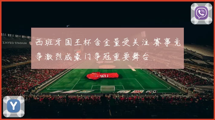 西班牙国王杯含金量受关注 赛事竞争激烈成豪门争冠重要舞台