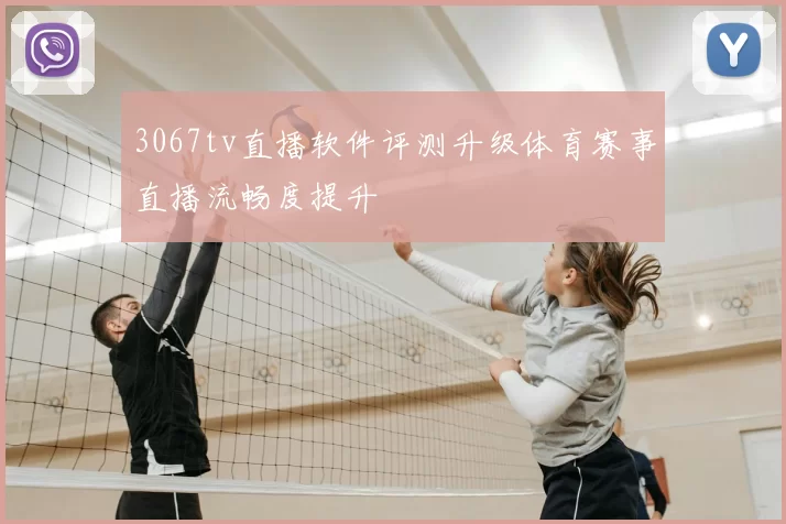 3067tv直播软件评测升级体育赛事直播流畅度提升