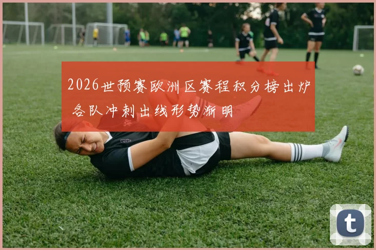 2026世预赛欧洲区赛程积分榜出炉 各队冲刺出线形势渐明