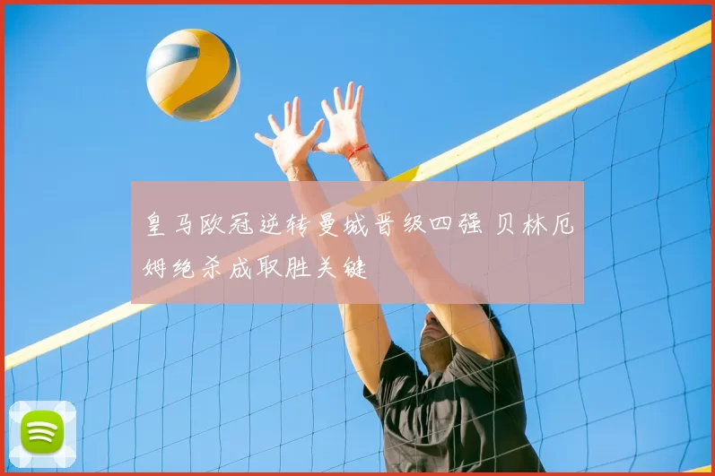 皇马欧冠逆转曼城晋级四强 贝林厄姆绝杀成取胜关键