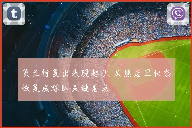 莫兰特复出表现起伏 灰熊后卫状态恢复成球队关键看点