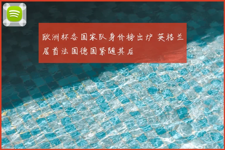 欧洲杯各国家队身价榜出炉 英格兰居首法国德国紧随其后