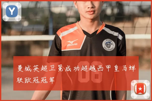 曼城英超卫冕成功超越西甲皇马蝉联欧冠冠军
