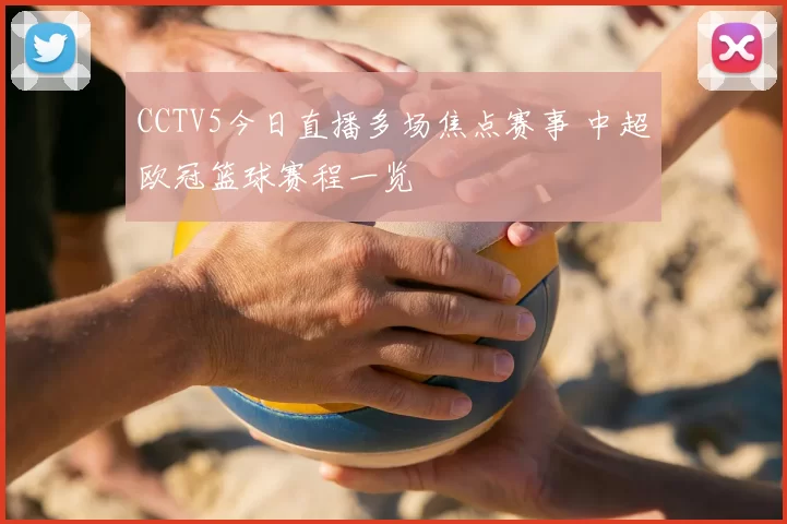 CCTV5今日直播多场焦点赛事 中超欧冠篮球赛程一览