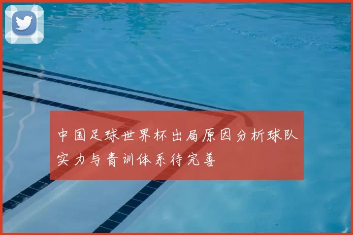 中国足球世界杯出局原因分析球队实力与青训体系待完善