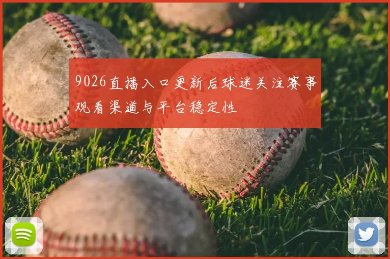 9026直播入口更新后球迷关注赛事观看渠道与平台稳定性