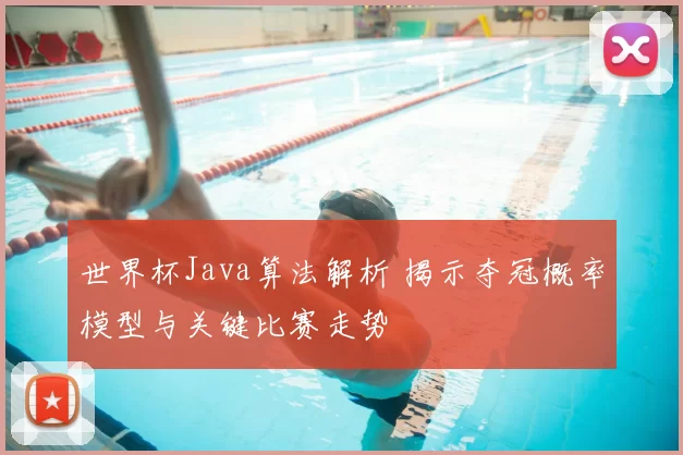 世界杯Java算法解析 揭示夺冠概率模型与关键比赛走势