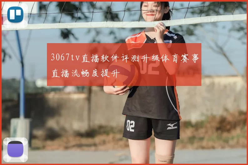 3067tv直播软件评测升级体育赛事直播流畅度提升