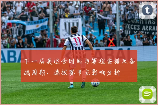 下一届奥运会时间与赛程安排及备战周期、选拔赛节点影响分析