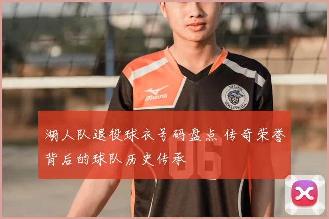 湖人队退役球衣号码盘点 传奇荣誉背后的球队历史传承