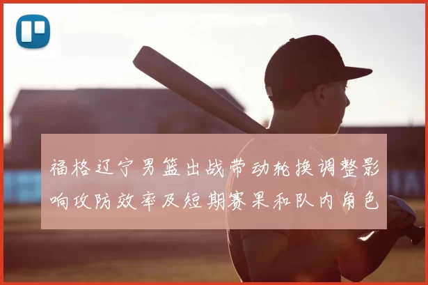 福格辽宁男篮出战带动轮换调整影响攻防效率及短期赛果和队内角色分配