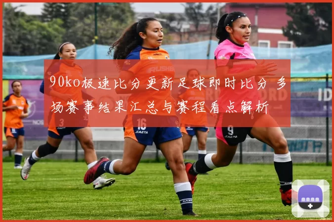 90ko极速比分更新足球即时比分 多场赛事结果汇总与赛程看点解析