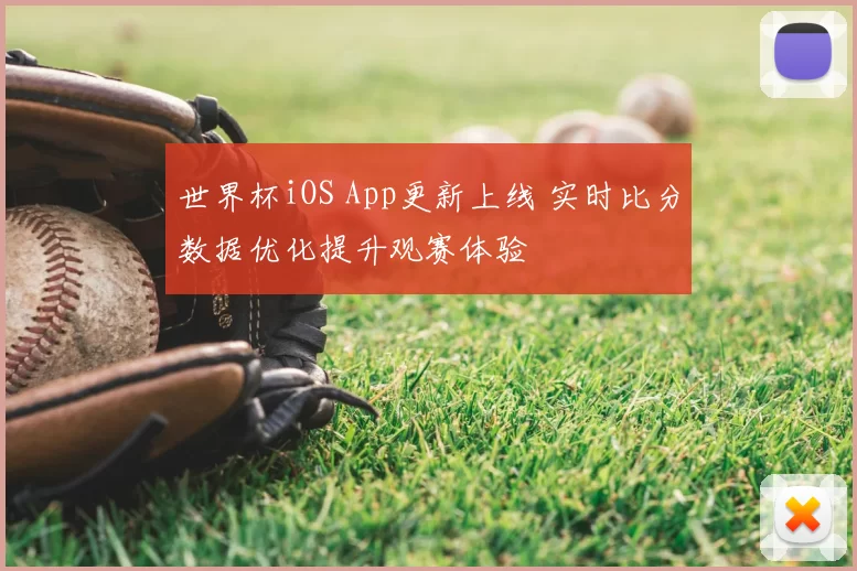 世界杯iOS App更新上线 实时比分数据优化提升观赛体验