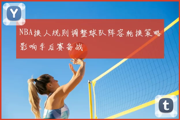 NBA换人规则调整球队阵容轮换策略影响季后赛备战
