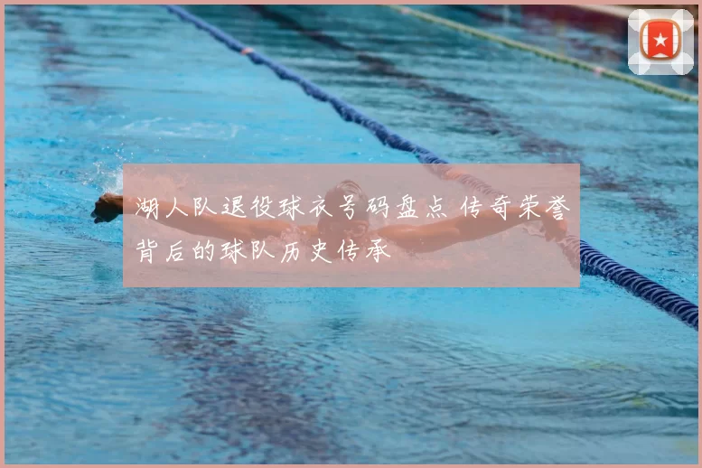 湖人队退役球衣号码盘点 传奇荣誉背后的球队历史传承