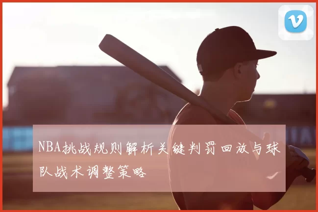 NBA挑战规则解析关键判罚回放与球队战术调整策略