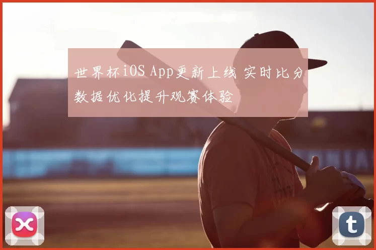 世界杯iOS App更新上线 实时比分数据优化提升观赛体验