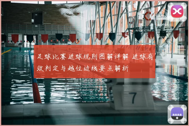 足球比赛进球规则图解详解 进球有效判定与越位边线要点解析