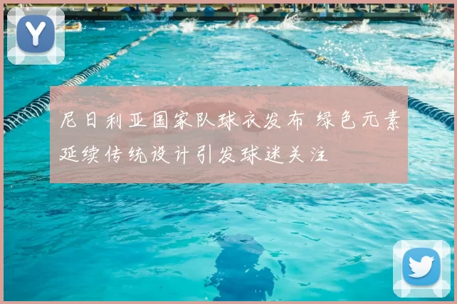 尼日利亚国家队球衣发布 绿色元素延续传统设计引发球迷关注