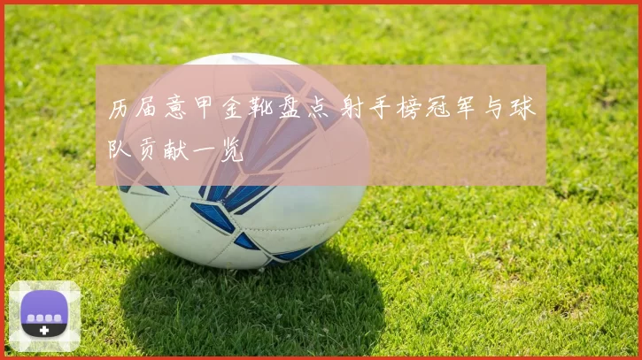 历届意甲金靴盘点 射手榜冠军与球队贡献一览