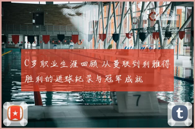 C罗职业生涯回顾 从曼联到利雅得胜利的进球纪录与冠军成就