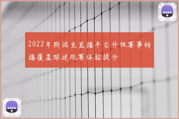 2022年斯诺克直播平台升级赛事转播覆盖球迷观赛体验提升
